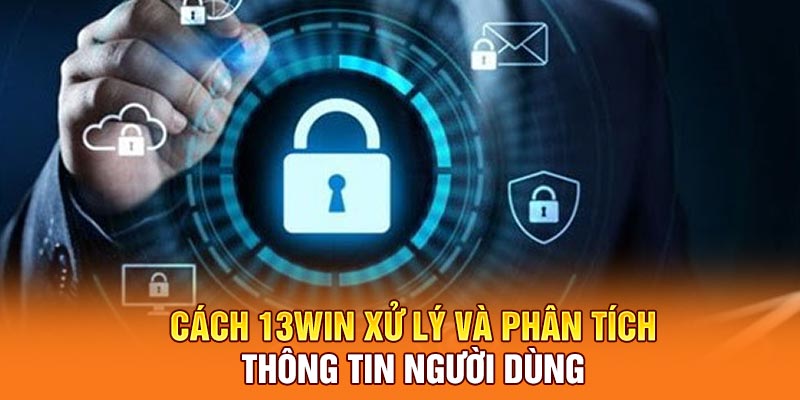 Cách 13win xử lý và phân tích thông tin người dùng