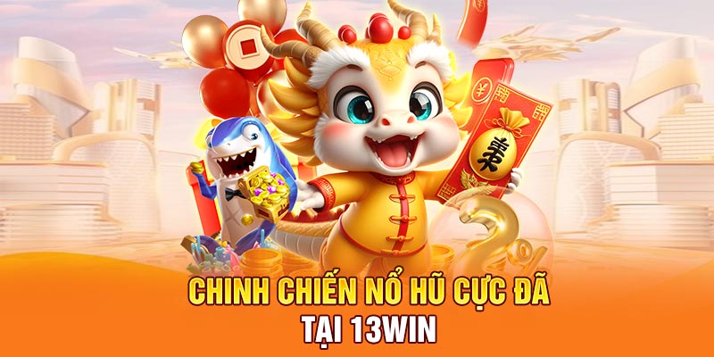Chinh chiến nổ hũ cực đã tại 13WIN