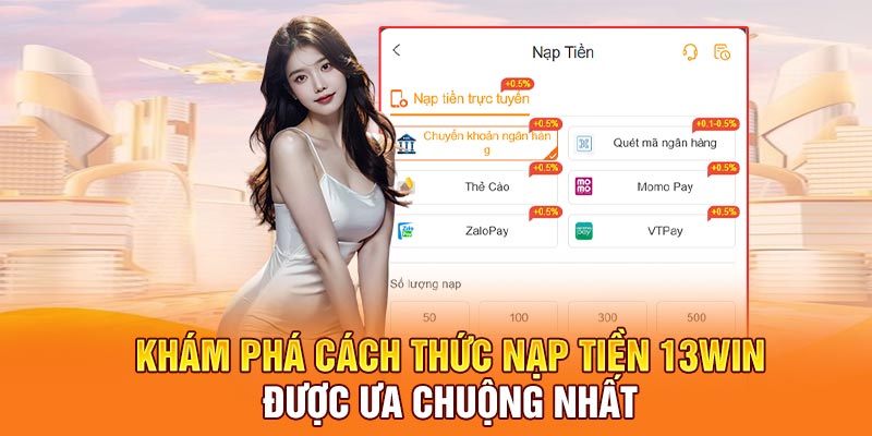 Khám phá cách thức nạp tiền 13win được ưa chuộng nhất