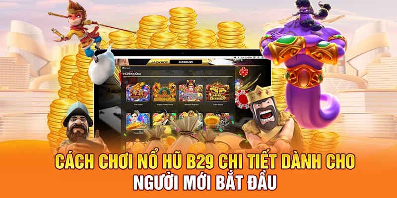 Cách chơi nổ hũ B29 chi tiết dành cho người mới bắt đầu