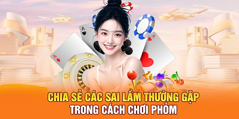 Chia sẻ các sai lầm thường gặp trong cách chơi Phỏm