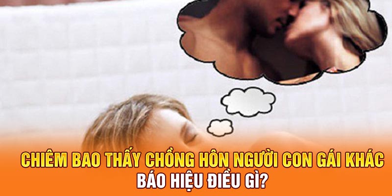 Chiêm bao thấy chồng hôn người con gái khác báo hiệu điều gì?
