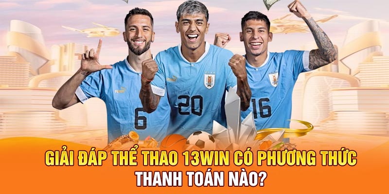 Giải đáp thể thao 13win có phương thức thanh toán nào?