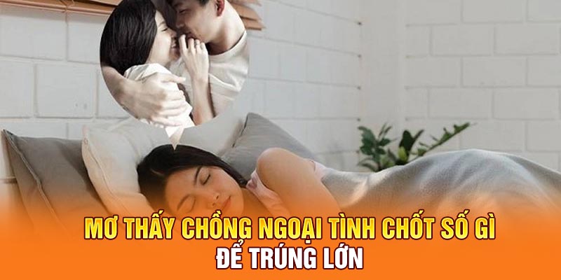 Mơ thấy chồng ngoại tình chốt số gì để trúng lớn