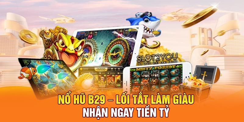 Nổ Hũ B29 – Lối Tắt Làm Giàu, Nhận Ngay Tiền Tỷ 2025