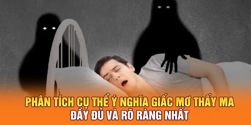 Phân tích cụ thể ý nghĩa giấc mơ thấy ma đầy đủ và rõ ràng nhất