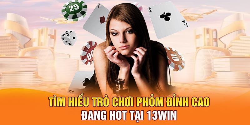 Tìm hiểu trò chơi Phỏm đỉnh cao đang hot tại 13win